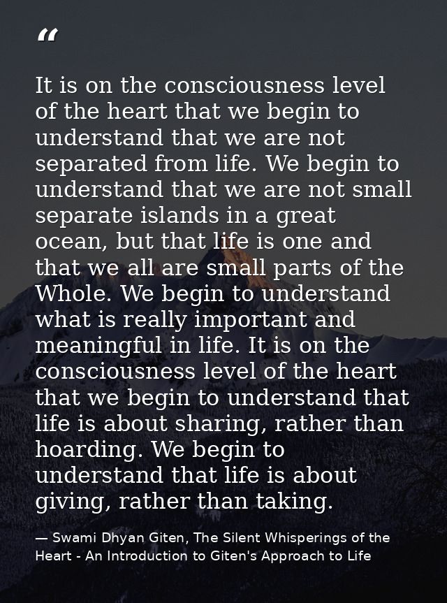 It is on the consciousness level of the heart that we begin to understand that we are not separated from life. We begin  — Swami Dhyan Giten, The Silent Whisperings of the Heart - An Introduction to Giten's Approach to Life