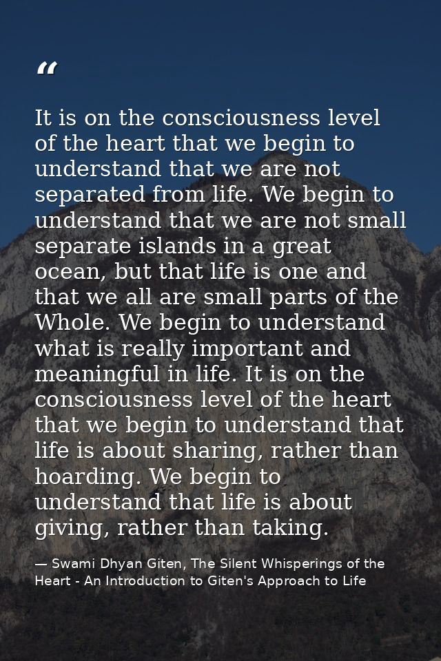 It is on the consciousness level of the heart that we begin to understand that we are not separated from life. We begin  — Swami Dhyan Giten, The Silent Whisperings of the Heart - An Introduction to Giten's Approach to Life