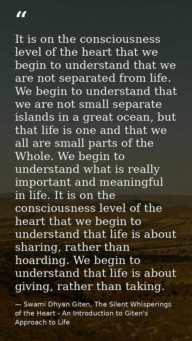 It is on the consciousness level of the heart that we begin to understand that we are not separated from life. We begin  — Swami Dhyan Giten, The Silent Whisperings of the Heart - An Introduction to Giten's Approach to Life
