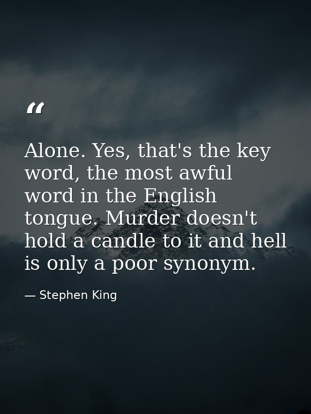 Alone. Yes, that's the key word, the most awful word in the English tongue. Murder doesn't hold a candle to it and hell  — Stephen King