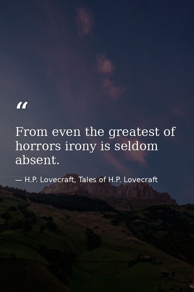 From even the greatest of horrors irony is seldom absent. — H.P. Lovecraft, Tales of H.P. Lovecraft