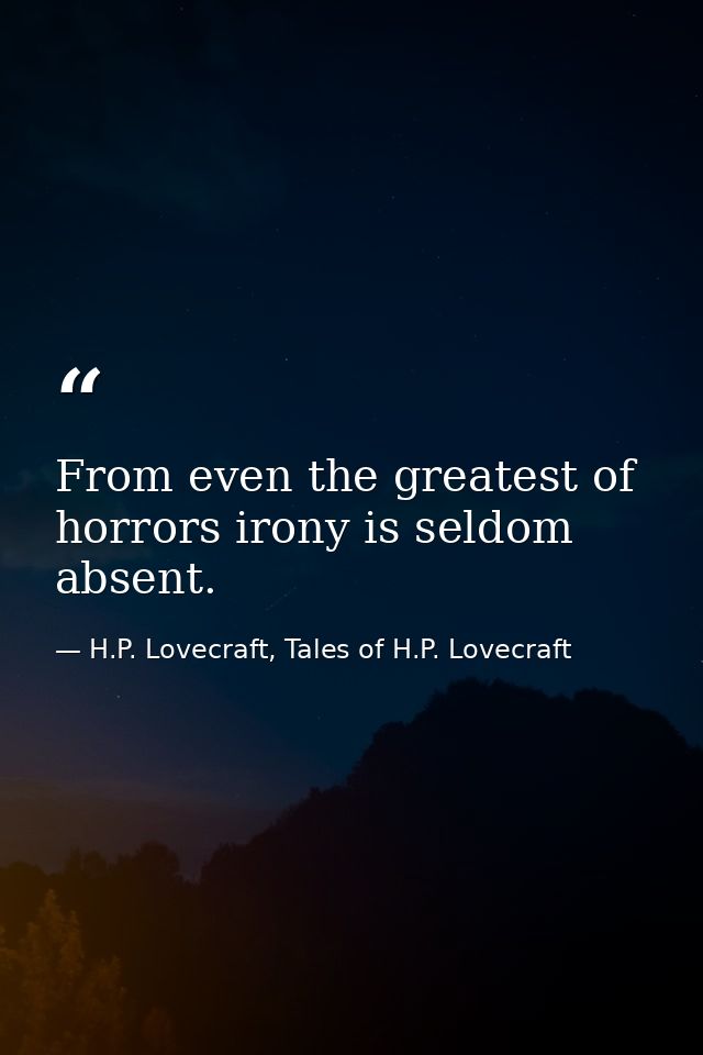 From even the greatest of horrors irony is seldom absent. — H.P. Lovecraft, Tales of H.P. Lovecraft