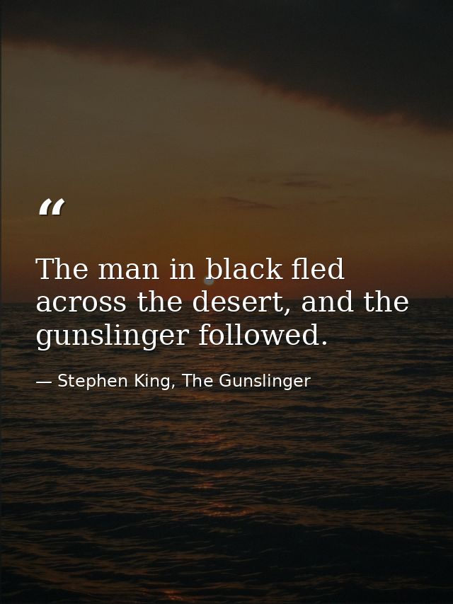 The man in black fled across the desert, and the gunslinger followed. — Stephen King, The Gunslinger