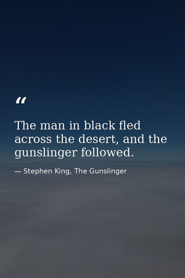 The man in black fled across the desert, and the gunslinger followed. — Stephen King, The Gunslinger