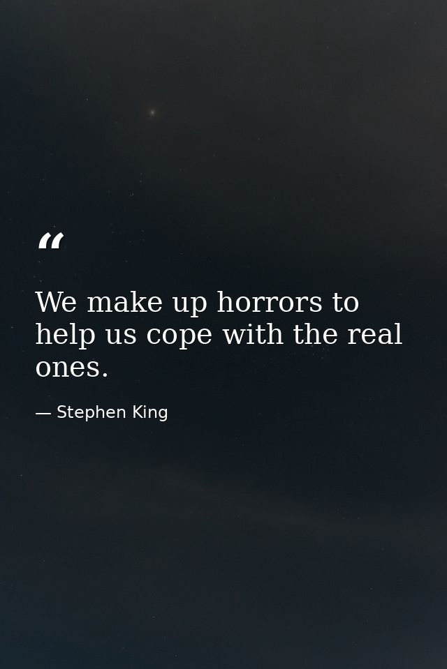 We make up horrors to help us cope with the real ones. — Stephen King