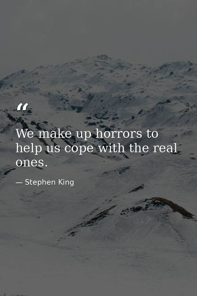 We make up horrors to help us cope with the real ones. — Stephen King