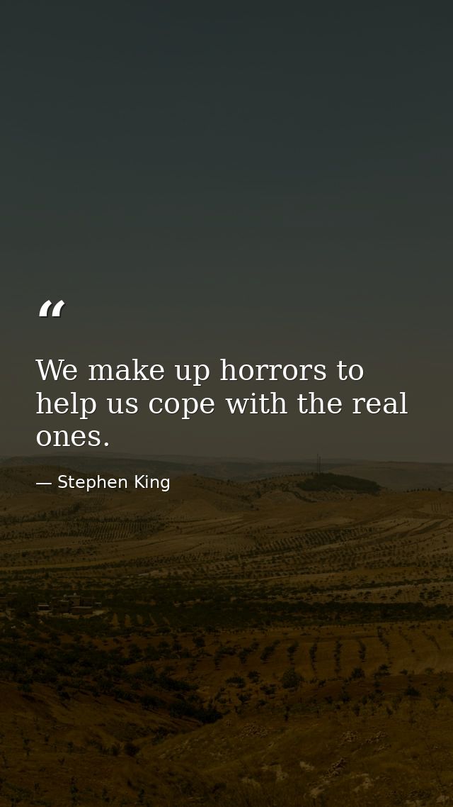 We make up horrors to help us cope with the real ones. — Stephen King
