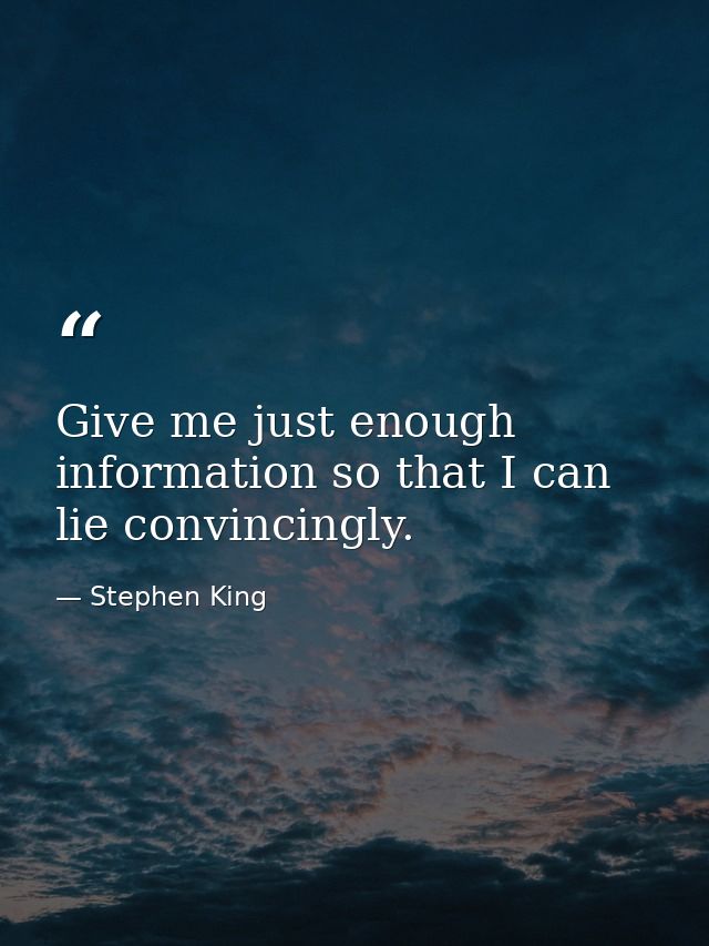 Give me just enough information so that I can lie convincingly. — Stephen King