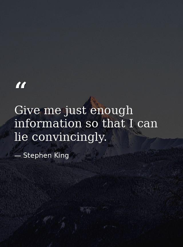 Give me just enough information so that I can lie convincingly. — Stephen King