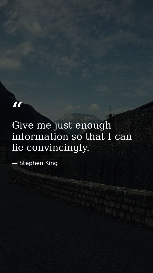 Give me just enough information so that I can lie convincingly. — Stephen King