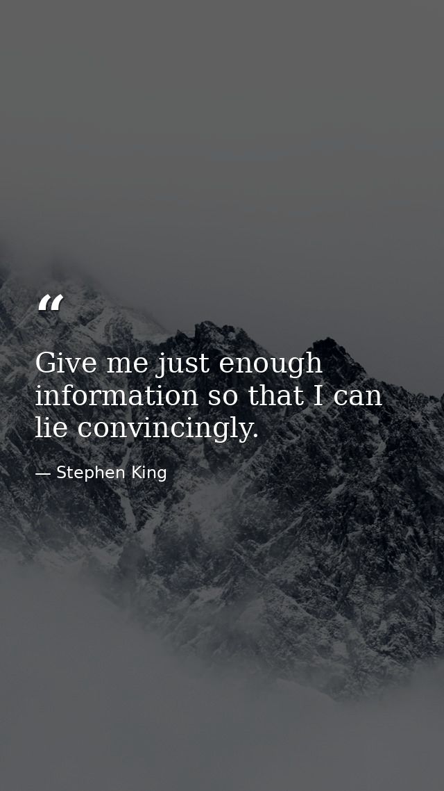 Give me just enough information so that I can lie convincingly. — Stephen King