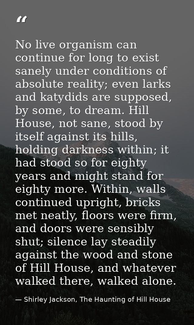No live organism can continue for long to exist sanely under conditions of absolute reality; even larks and katydids are — Shirley Jackson, The Haunting of Hill House