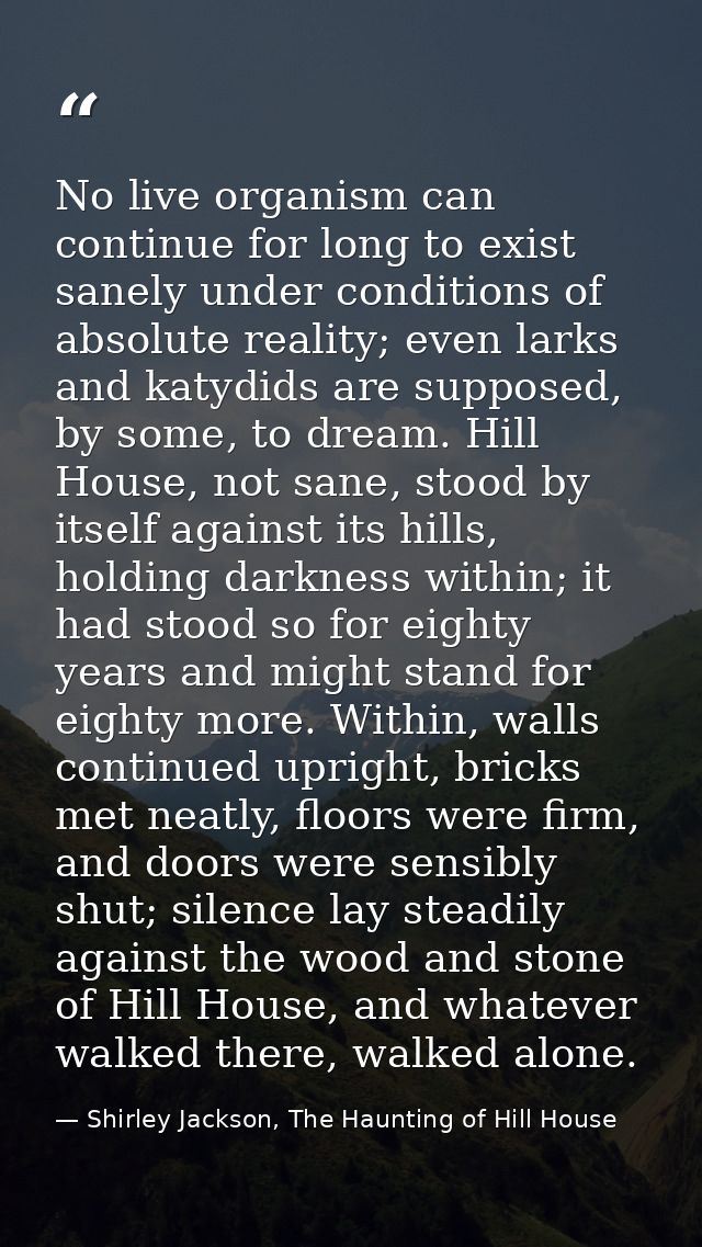 No live organism can continue for long to exist sanely under conditions of absolute reality; even larks and katydids are — Shirley Jackson, The Haunting of Hill House