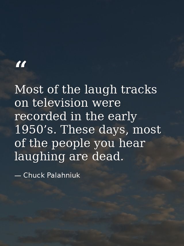 Most of the laugh tracks on television were recorded in the early 1950’s. These days, most of the people you hear laughi — Chuck Palahniuk