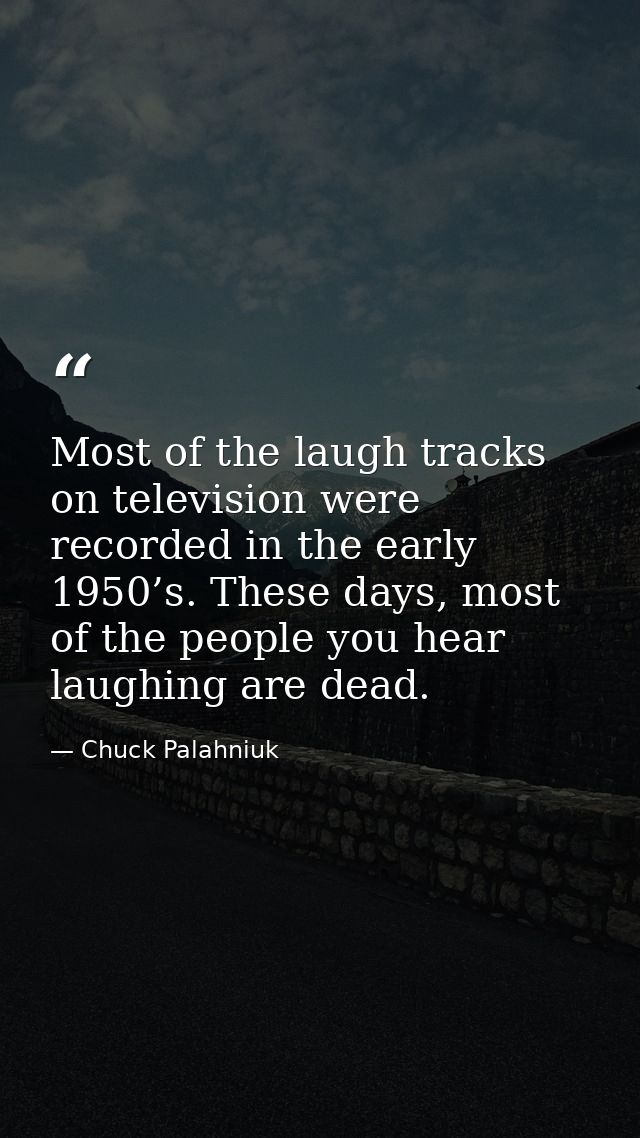Most of the laugh tracks on television were recorded in the early 1950’s. These days, most of the people you hear laughi — Chuck Palahniuk
