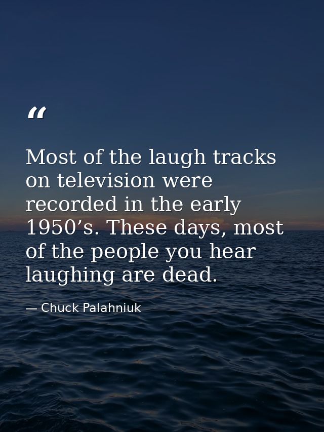 Most of the laugh tracks on television were recorded in the early 1950’s. These days, most of the people you hear laughi — Chuck Palahniuk
