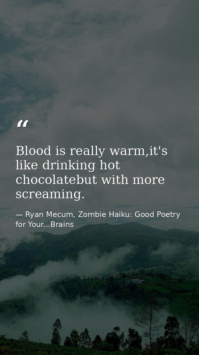 Blood is really warm,it's like drinking hot chocolatebut with more screaming. — Ryan Mecum, Zombie Haiku: Good Poetry for Your...Brains