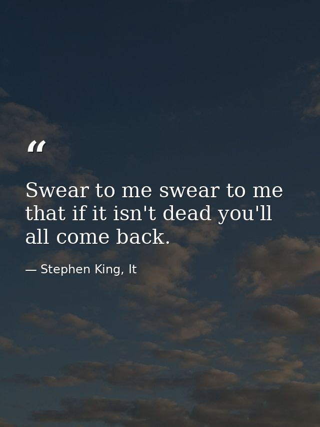 Swear to me swear to me that if it isn't dead you'll all come back. — Stephen King, It