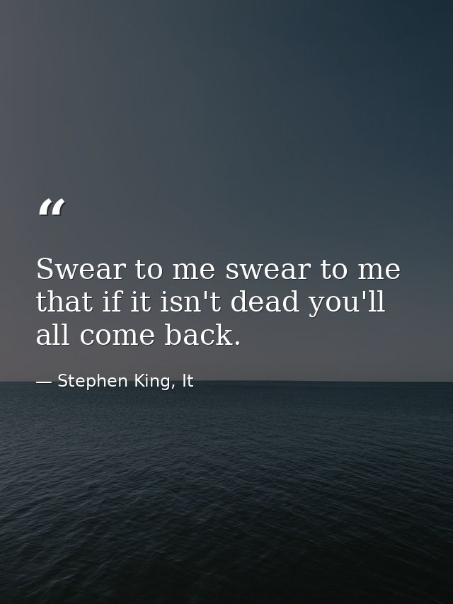 Swear to me swear to me that if it isn't dead you'll all come back. — Stephen King, It