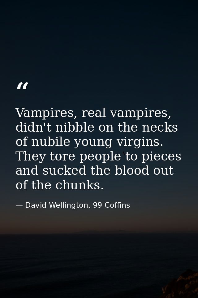 Vampires, real vampires, didn't nibble on the necks of nubile young virgins. They tore people to pieces and sucked the b — David Wellington, 99 Coffins