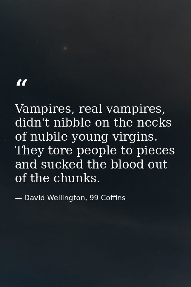 Vampires, real vampires, didn't nibble on the necks of nubile young virgins. They tore people to pieces and sucked the b — David Wellington, 99 Coffins