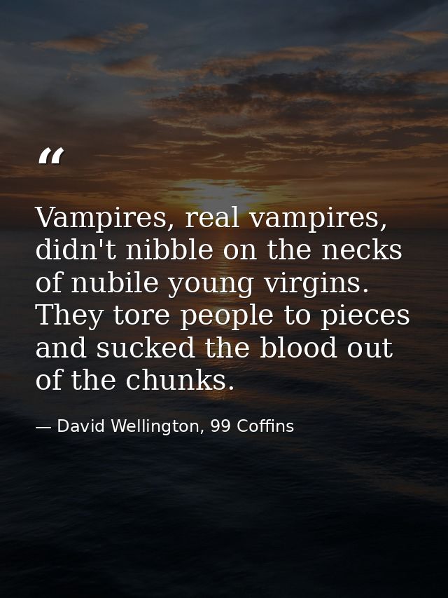 Vampires, real vampires, didn't nibble on the necks of nubile young virgins. They tore people to pieces and sucked the b — David Wellington, 99 Coffins