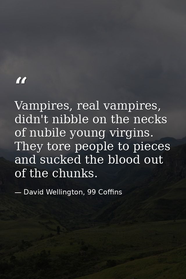 Vampires, real vampires, didn't nibble on the necks of nubile young virgins. They tore people to pieces and sucked the b — David Wellington, 99 Coffins