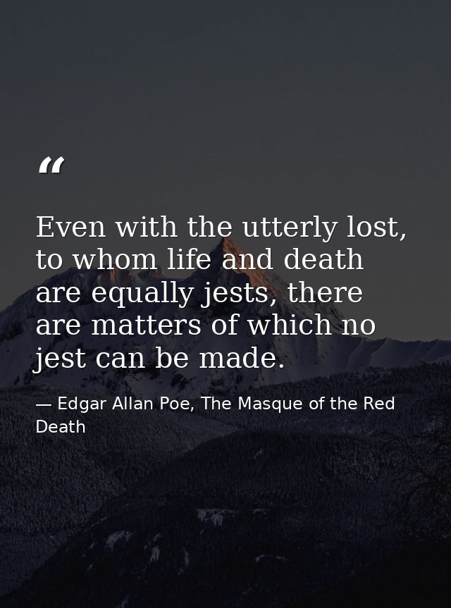 Even with the utterly lost, to whom life and death are equally jests, there are matters of which no jest can be made. — Edgar Allan Poe, The Masque of the Red Death