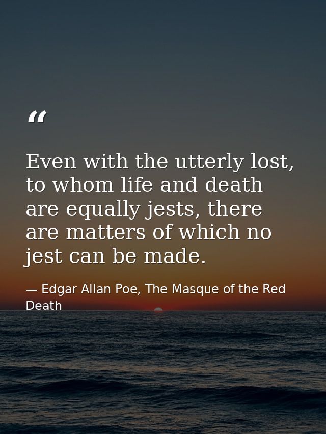 Even with the utterly lost, to whom life and death are equally jests, there are matters of which no jest can be made. — Edgar Allan Poe, The Masque of the Red Death
