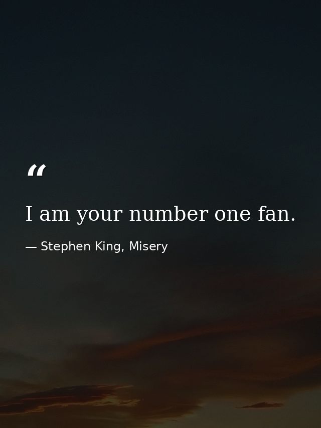 I am your number one fan. — Stephen King, Misery