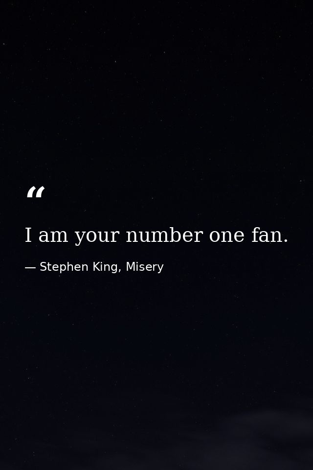 I am your number one fan. — Stephen King, Misery
