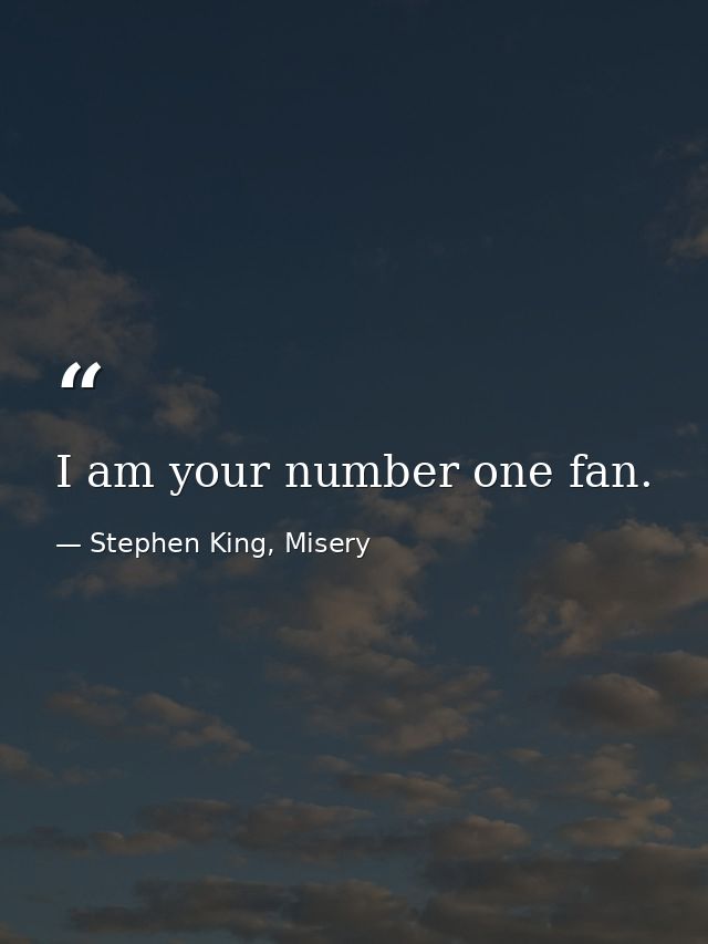 I am your number one fan. — Stephen King, Misery