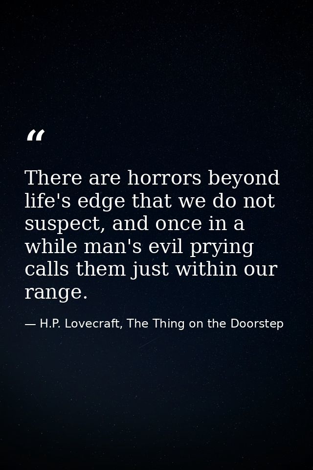 There are horrors beyond life's edge that we do not suspect, and once in a while man's evil prying calls them just withi — H.P. Lovecraft, The Thing on the Doorstep