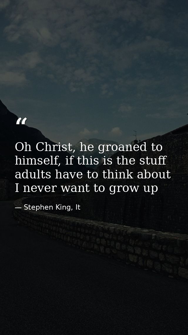 Oh Christ, he groaned to himself, if this is the stuff adults have to think about I never want to grow up — Stephen King, It
