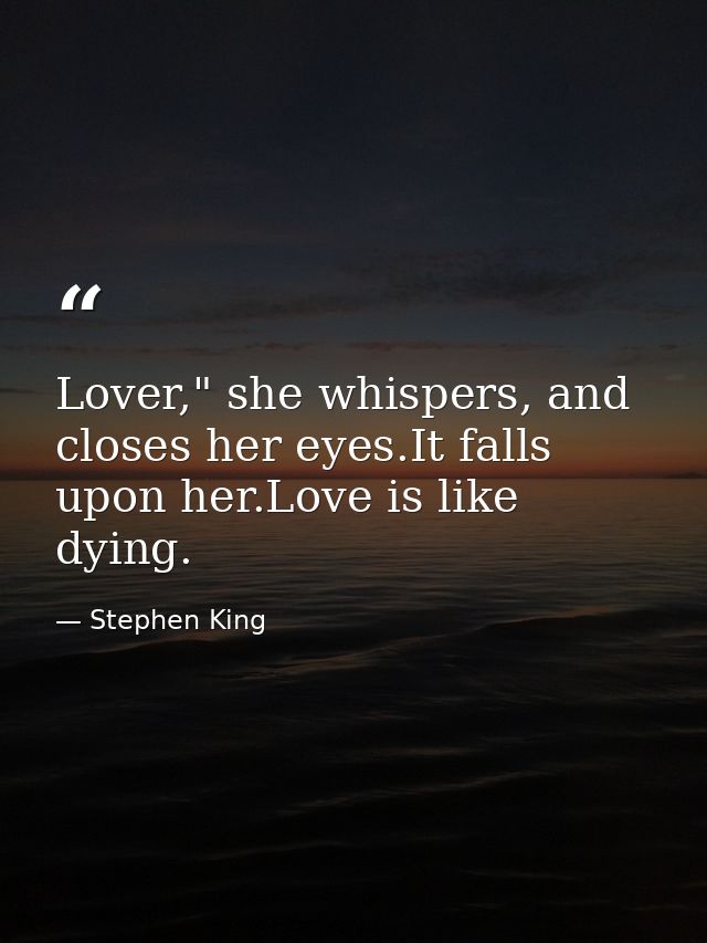 Lover," she whispers, and closes her eyes.It falls upon her.Love is like dying. — Stephen King