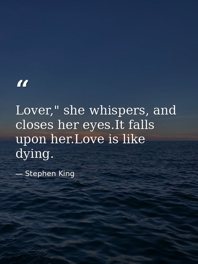 Lover," she whispers, and closes her eyes.It falls upon her.Love is like dying. — Stephen King