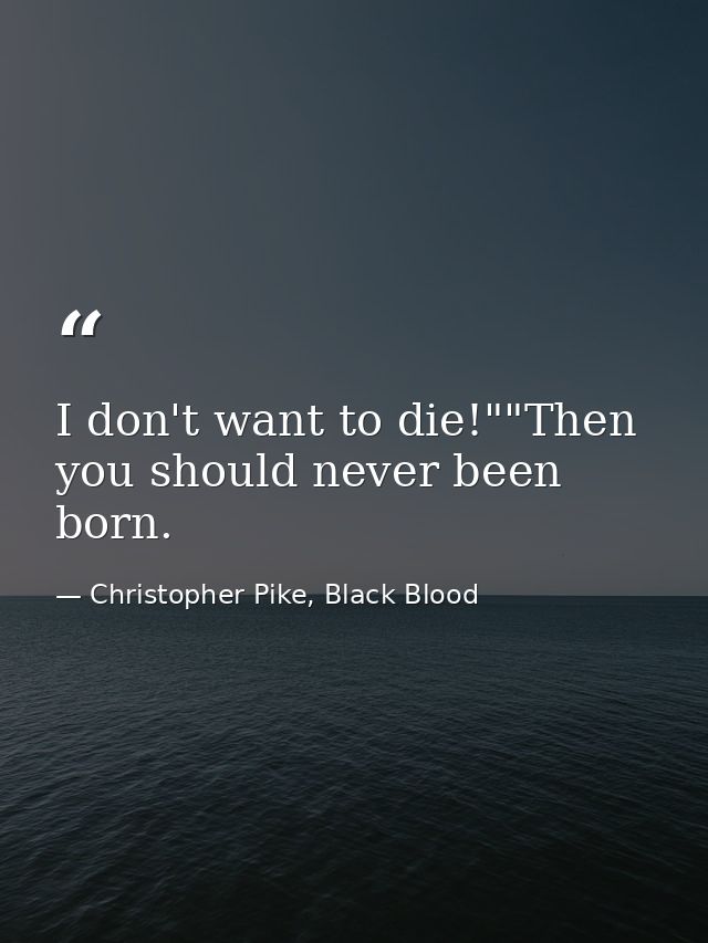 I don't want to die!""Then you should never been born. — Christopher Pike, Black Blood