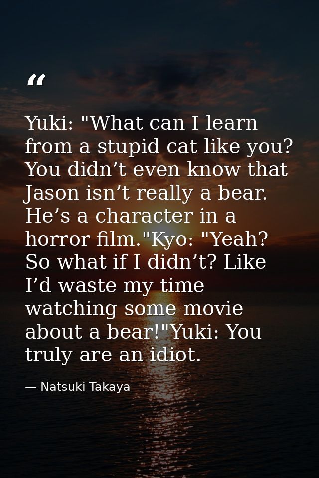 Yuki: "What can I learn from a stupid cat like you? You didn’t even know that Jason isn’t really a bear. He’s a characte — Natsuki Takaya