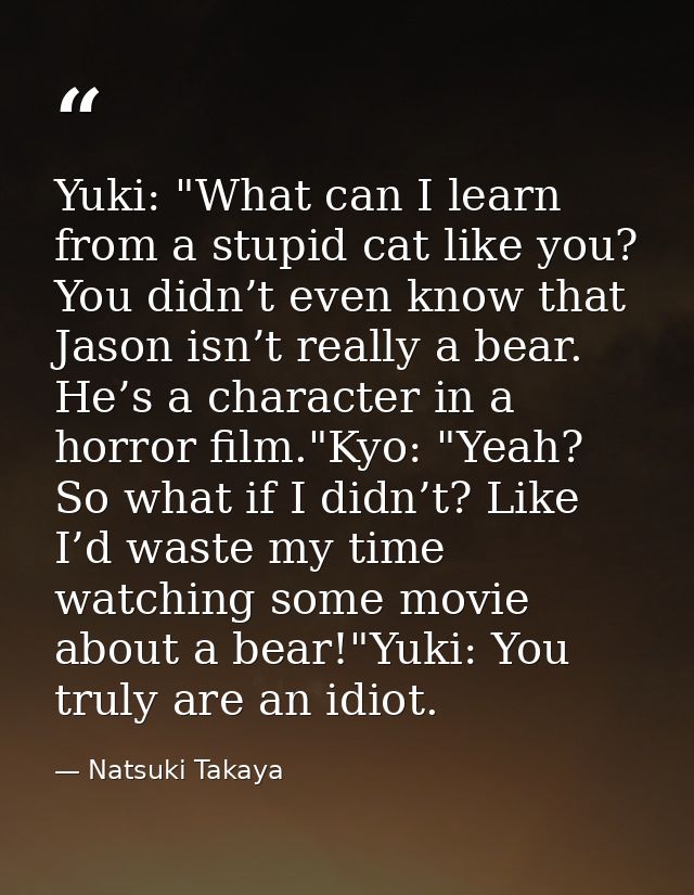 Yuki: "What can I learn from a stupid cat like you? You didn’t even know that Jason isn’t really a bear. He’s a characte — Natsuki Takaya