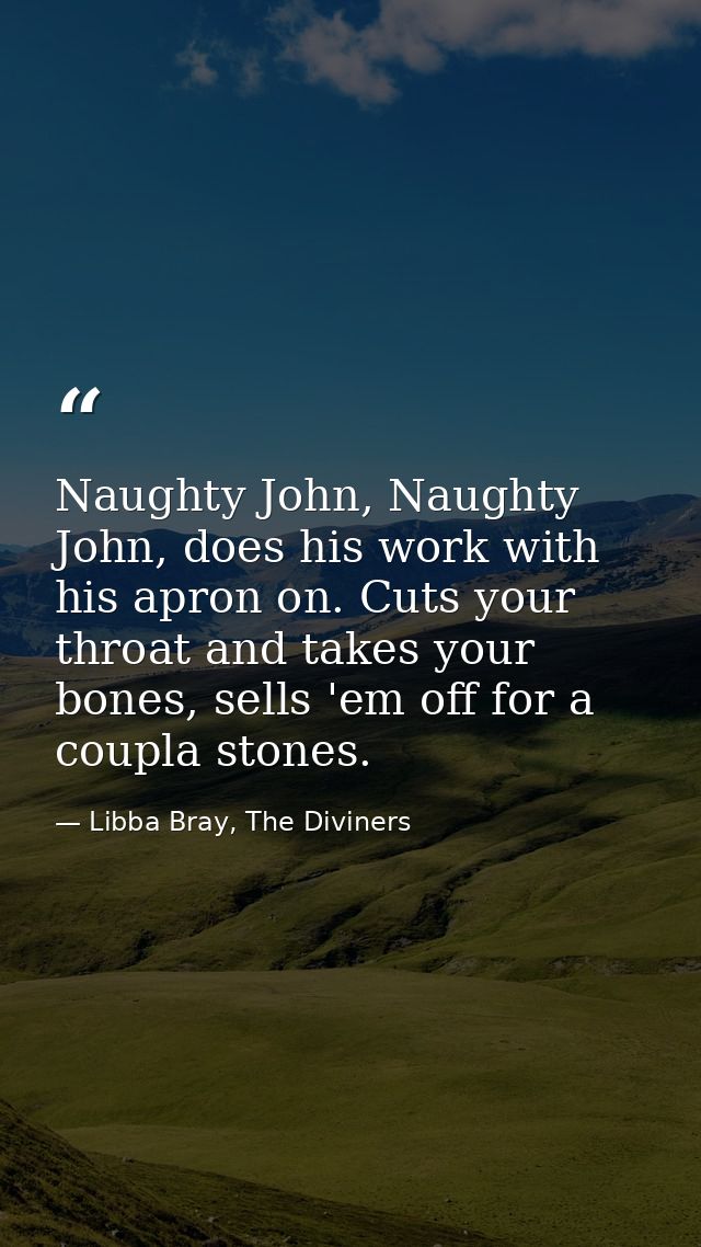 Naughty John, Naughty John, does his work with his apron on. Cuts your throat and takes your bones, sells 'em off for a  — Libba Bray, The Diviners