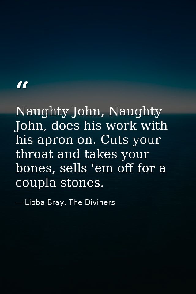 Naughty John, Naughty John, does his work with his apron on. Cuts your throat and takes your bones, sells 'em off for a  — Libba Bray, The Diviners
