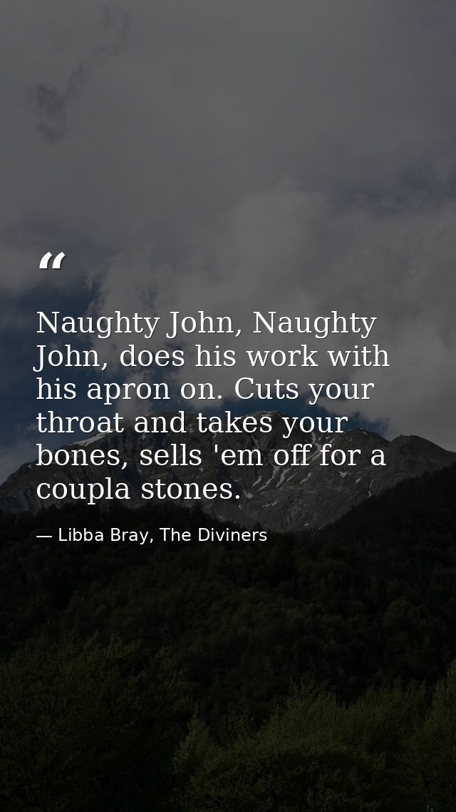Naughty John, Naughty John, does his work with his apron on. Cuts your throat and takes your bones, sells 'em off for a  — Libba Bray, The Diviners