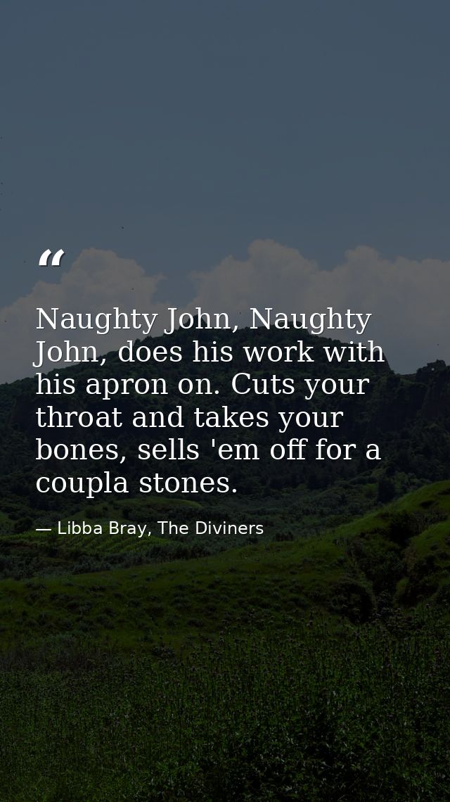 Naughty John, Naughty John, does his work with his apron on. Cuts your throat and takes your bones, sells 'em off for a  — Libba Bray, The Diviners