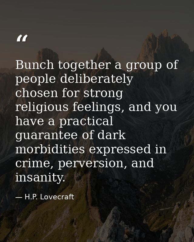 Bunch together a group of people deliberately chosen for strong religious feelings, and you have a practical guarantee o — H.P. Lovecraft