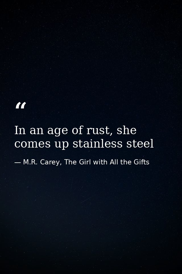 In an age of rust, she comes up stainless steel — M.R. Carey, The Girl with All the Gifts