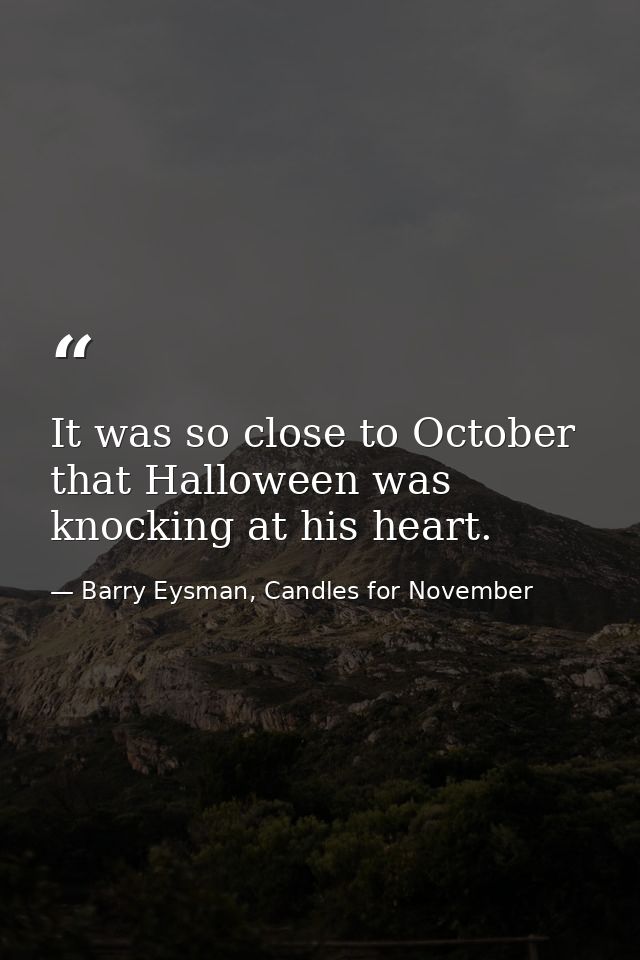 It was so close to October that Halloween was knocking at his heart. — Barry Eysman, Candles for November
