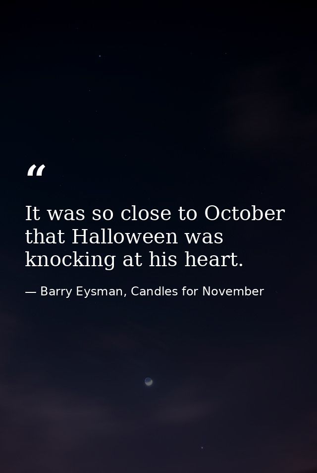 It was so close to October that Halloween was knocking at his heart. — Barry Eysman, Candles for November