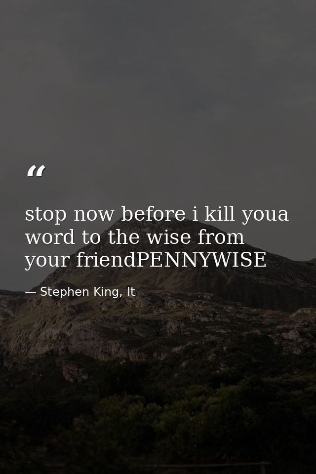 stop now before i kill youa word to the wise from your friendPENNYWISE — Stephen King, It