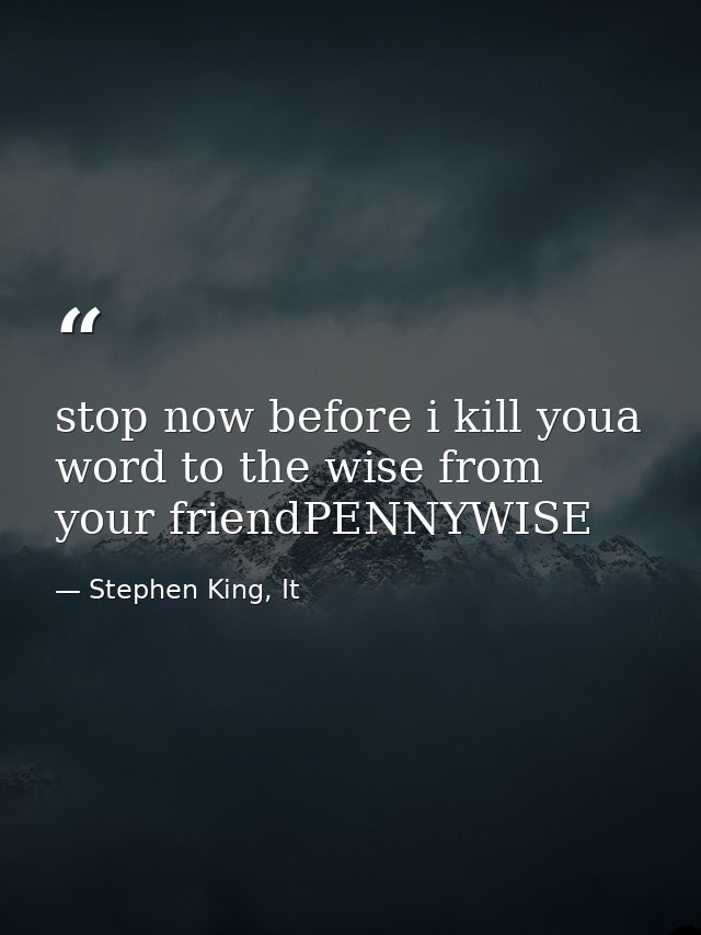 stop now before i kill youa word to the wise from your friendPENNYWISE — Stephen King, It