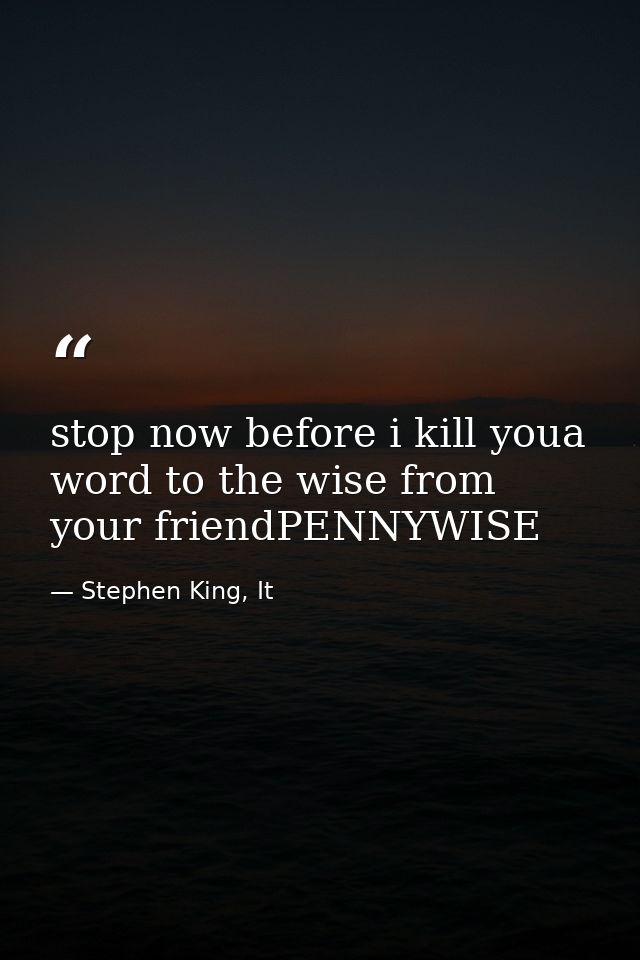 stop now before i kill youa word to the wise from your friendPENNYWISE — Stephen King, It